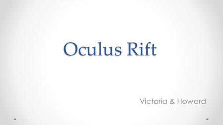 Oculus Rift Victoria & Howard. What is Oculus Rift  Oculus Rift is a set of virtual-reality goggles that will work with your computer or mobile device.