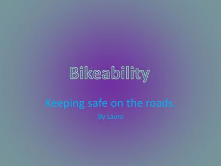 Keeping safe on the roads. By Laura. Your Bike Make sure your bike is safe to use on the roads before you start using it. Make sure your brakes are working,