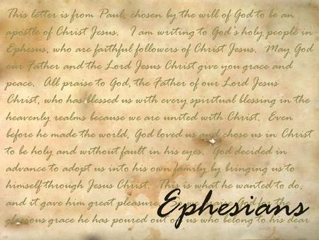 This letter is from Paul, chosen by the will of God to be an apostle of Christ Jesus.   I am writing to God’s holy people in Ephesus, who are faithful.