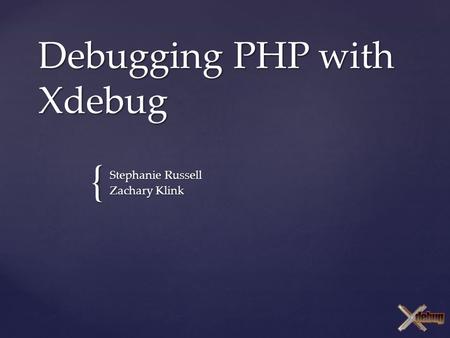 { Debugging PHP with Xdebug Stephanie Russell Zachary Klink.