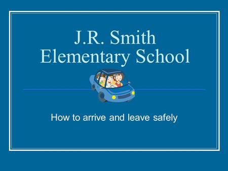 J.R. Smith Elementary School How to arrive and leave safely.