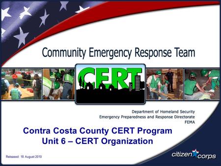 Contra Costa County CERT Program Unit 6 – CERT Organization Released: 18 August 2010.
