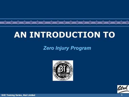 SHE Training Series, Atul Limited1 AN INTRODUCTION TO Zero Injury Program.