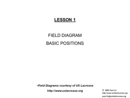 © 2006 Paul Lin  LESSON 1 FIELD DIAGRAM BASIC POSITIONS Field Diagrams courtesy of US Lacrosse.