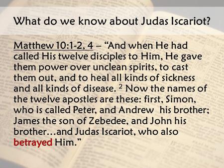 What do we know about Judas Iscariot?. A question… Why would Jesus CHOOSE someone to be His disciple who would one day betray Him?