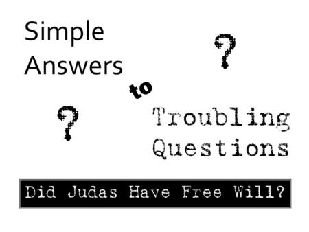 Simple Answers Troubling Questions to ? ? Did Judas Have Free Will?
