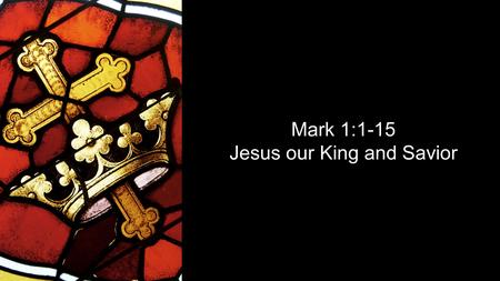 Mark 1:1-15 Jesus our King and Savior. Mark 1:1-8 The beginning of the gospel about Jesus Christ, the Son of God. It is written in Isaiah the prophet: