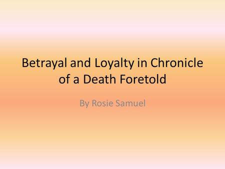 Betrayal and Loyalty in Chronicle of a Death Foretold By Rosie Samuel.