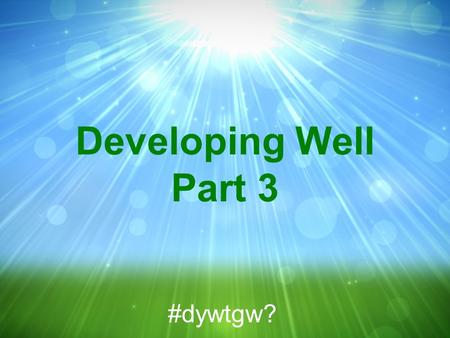 Developing Well Part 3 #dywtgw?. Psalm 37:1-11 NIV 1 Do not fret because of evil men or be envious of those who do wrong; #dywtgw?
