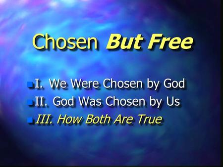 Chosen But Free n I.We Were Chosen by God n II. God Was Chosen by Us n III. How Both Are True n I.We Were Chosen by God n II. God Was Chosen by Us n III.