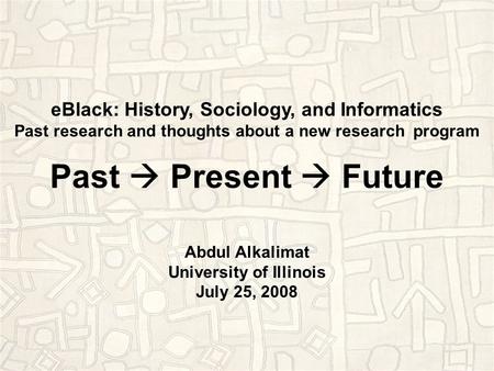 EBlack: History, Sociology, and Informatics Past research and thoughts about a new research program Past  Present  Future Abdul Alkalimat University.
