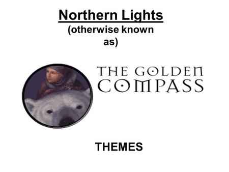 Northern Lights (otherwise known as) THEMES. A number of important ideas are presented in the novel. Explore these and then complete the activity questions.