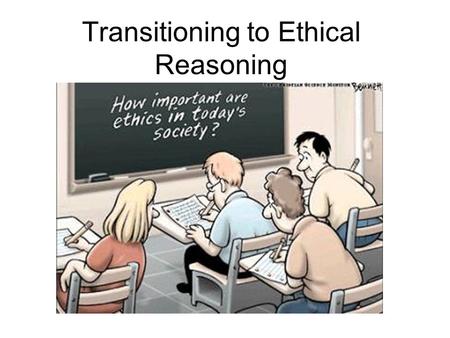 Transitioning to Ethical Reasoning. Larger Context  Why are we spending time during first week introducing you to ethical reasoning?  We can think about.