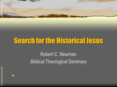 Search for the Historical Jesus Robert C. Newman Biblical Theological Seminary Abstracts of Powerpoint Talks - newmanlib.ibri.org -newmanlib.ibri.org.