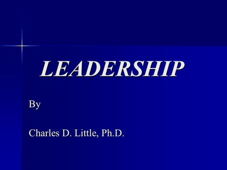 LEADERSHIP LEADERSHIP By Charles D. Little, Ph.D..