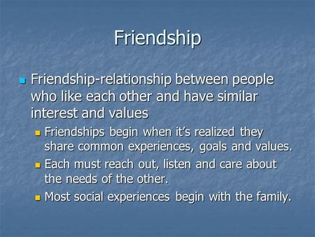 Friendship Friendship-relationship between people who like each other and have similar interest and values Friendship-relationship between people who like.