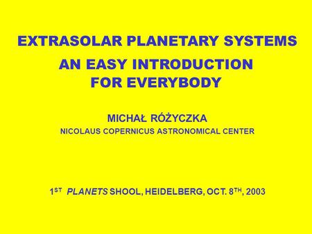 EXTRASOLAR PLANETARY SYSTEMS DETECTION METHODS, RESULTS AND PERSPECTIVES MICHAŁ RÓŻYCZKA NICOLAUS COPERNICUS ASTRONOMICAL CENTER 1 ST PLANETS SHOOL, HEIDELBERG,