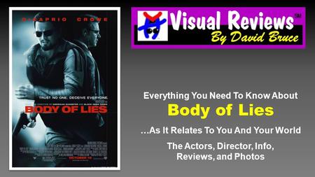 Everything You Need To Know About Body of Lies …As It Relates To You And Your World The Actors, Director, Info, Reviews, and Photos.