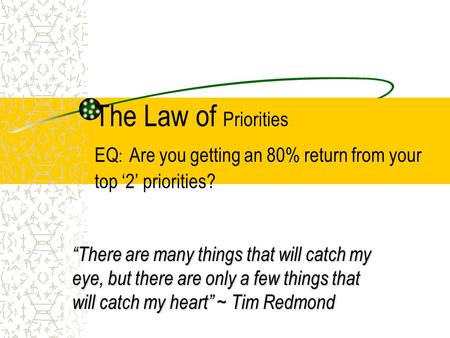 The Law of Priorities EQ : Are you getting an 80% return from your top ‘2’ priorities? “There are many things that will catch my eye, but there are only.