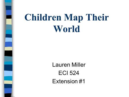 Children Map Their World Lauren Miller ECI 524 Extension #1.