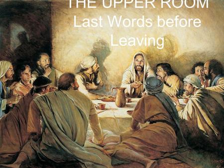THE UPPER ROOM Last Words before Leaving. THE SENT ONES John 13 20 Very truly I tell you, whoever accepts anyone I send accepts me; and whoever accepts.