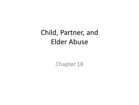 Child, Partner, and Elder Abuse Chapter 18. Concept of Abuse All forms of interpersonal abuse can be devastating Emotional abuse – Kills the spirit and.