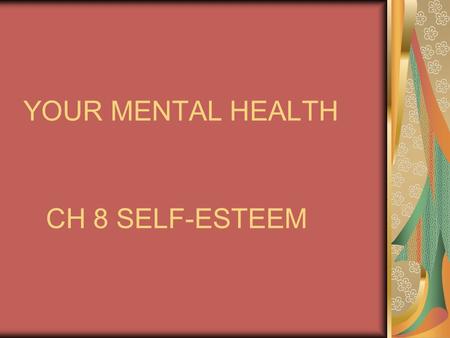 YOUR MENTAL HEALTH CH 8 SELF-ESTEEM MENTAL HEALTH INCLUDES: Having a positive outlook Being comfortable with yourself and others Being able to deal with.
