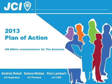 2013 Plan of Action UN Affairs commissioners for The Americas Selene Núñez JCI Panamá Andrés Retali JCI Argentina Kim Lambert JCI USA.