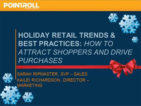 1 HOLIDAY RETAIL TRENDS & BEST PRACTICES: HOW TO ATTRACT SHOPPERS AND DRIVE PURCHASES SARAH RIPMASTER, SVP – SALES KAILEI RICHARDSON, DIRECTOR – MARKETING.
