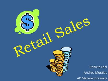 Retail Sales Daniela Leal Andrea Morales AP Macroeconomics.