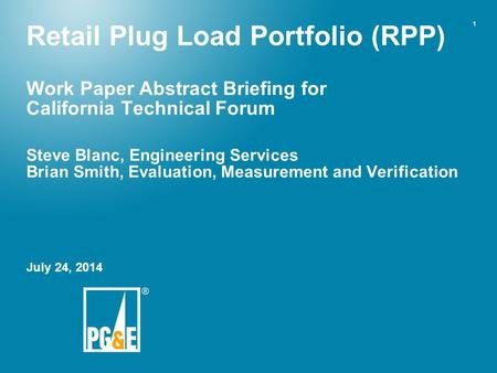 1 Retail Plug Load Portfolio (RPP) Work Paper Abstract Briefing for California Technical Forum Steve Blanc, Engineering Services Brian Smith, Evaluation,