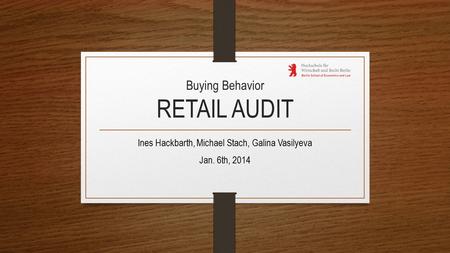 Buying Behavior RETAIL AUDIT Ines Hackbarth, Michael Stach, Galina Vasilyeva Jan. 6th, 2014.