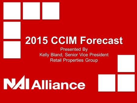 2015 CCIM Forecast Presented By Kelly Bland, Senior Vice President Retail Properties Group.