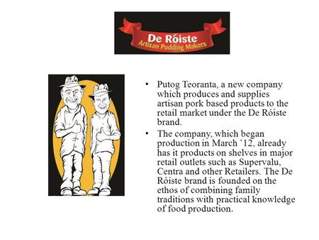 Putog Teoranta, a new company which produces and supplies artisan pork based products to the retail market under the De Róiste brand. The company, which.