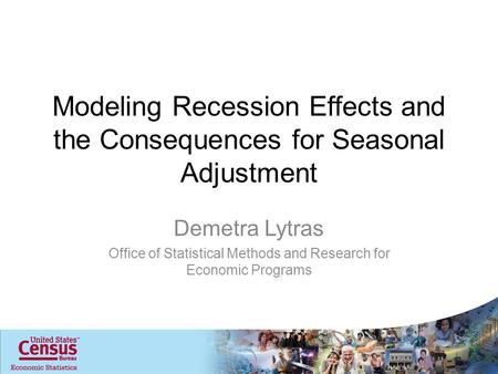 Modeling Recession Effects and the Consequences for Seasonal Adjustment Demetra Lytras Office of Statistical Methods and Research for Economic Programs.