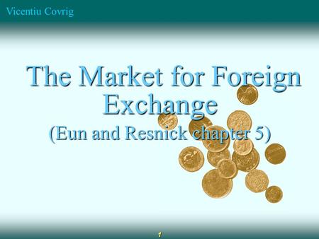 Vicentiu Covrig 1 The Market for Foreign Exchange The Market for Foreign Exchange (Eun and Resnick chapter 5)