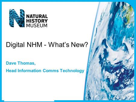 Digital NHM - What’s New? Dave Thomas, Head Information Comms Technology.