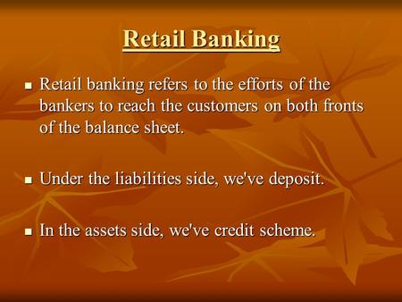 Retail Banking Retail banking refers to the efforts of the bankers to reach the customers on both fronts of the balance sheet. Retail banking refers to.