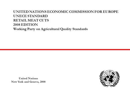 UNITED NATIONS ECONOMIC COMMISSION FOR EUROPE UNECE STANDARD RETAIL MEAT CUTS 2008 EDITION Working Party on Agricultural Quality Standards United Nations.