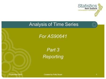 September 2005Created by Polly Stuart1 Analysis of Time Series For AS90641 Part 3 Reporting.