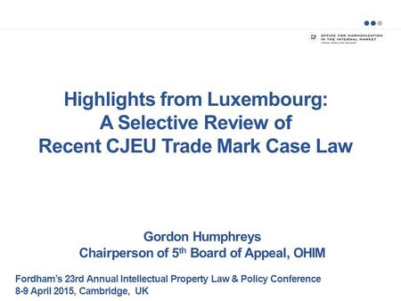 Highlights from Luxembourg: A Selective Review of Recent CJEU Trade Mark Case Law Gordon Humphreys Chairperson of 5 th Board of Appeal, OHIM Fordham’s.
