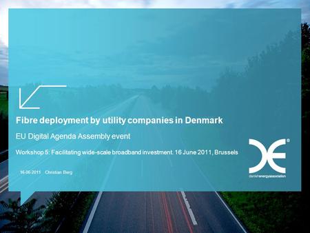 16-06-2011 Christian Berg Fibre deployment by utility companies in Denmark EU Digital Agenda Assembly event Workshop 5: Facilitating wide-scale broadband.