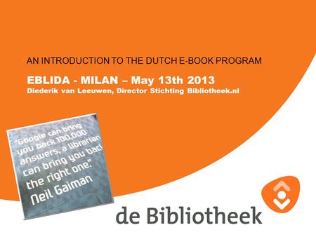 EBLIDA - MILAN – May 13th 2013 Diederik van Leeuwen, Director Stichting Bibliotheek.nl AN INTRODUCTION TO THE DUTCH E-BOOK PROGRAM.