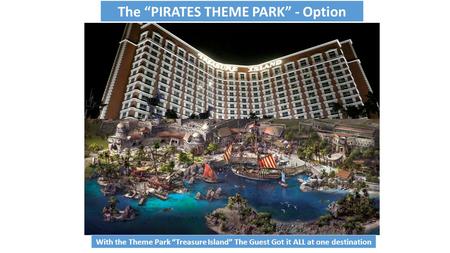 With the Theme Park “Treasure Island” The Guest Got it ALL at one destination The “PIRATES THEME PARK” - Option.