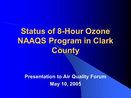 Status of 8-Hour Ozone NAAQS Program in Clark County Presentation to Air Quality Forum May 10, 2005.