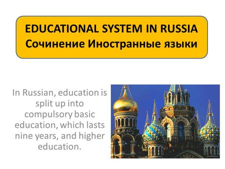 EDUCATIONAL SYSTEM IN RUSSIA Сочинение Иностранные языки In Russian, education is split up into compulsory basic education, which lasts nine years, and.