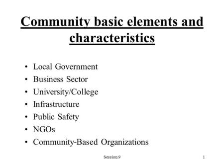 Session 91 Community basic elements and characteristics Local Government Business Sector University/College Infrastructure Public Safety NGOs Community-Based.