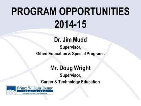 PROGRAM OPPORTUNITIES 2014-15 Dr. Jim Mudd Supervisor, Gifted Education & Special Programs Mr. Doug Wright Supervisor, Career & Technology Education.
