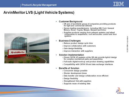 Product Lifecycle Management © 2003 IBM Corporation ArvinMeritor LVS (Light Vehicle Systems)  Customer Background o UK arm of worldwide group of companies.