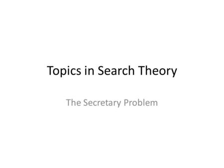 Topics in Search Theory The Secretary Problem. Theme Paper Who Solved the Secretary Problem? – Thomas Ferguson, 1989.